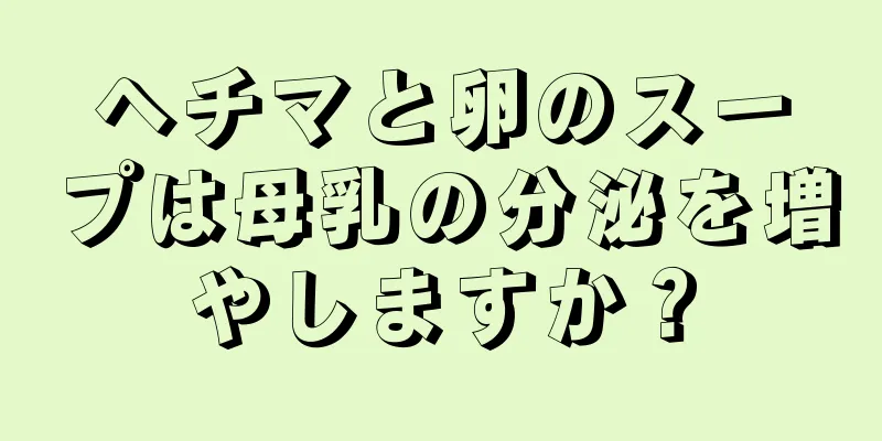 ヘチマと卵のスープは母乳の分泌を増やしますか？