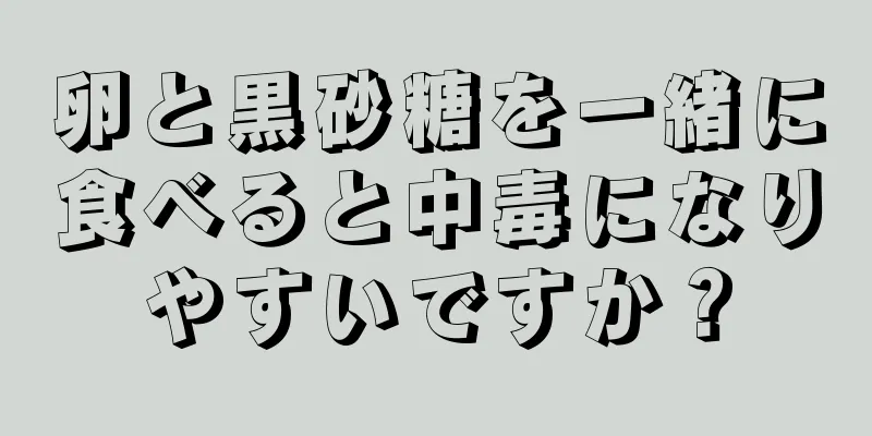 卵と黒砂糖を一緒に食べると中毒になりやすいですか？