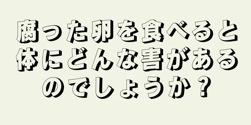 腐った卵を食べると体にどんな害があるのでしょうか？