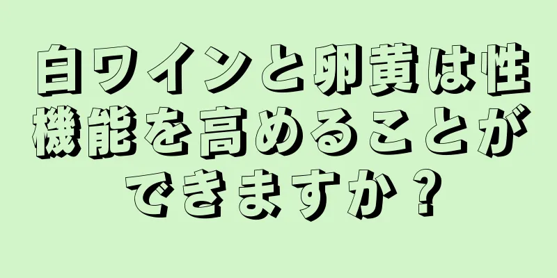 白ワインと卵黄は性機能を高めることができますか？