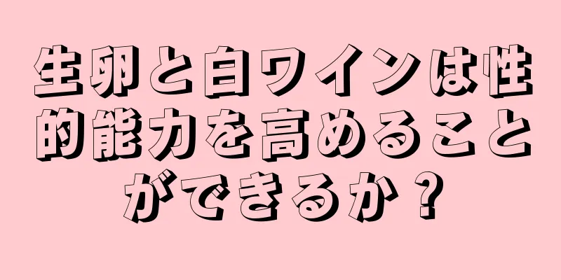 生卵と白ワインは性的能力を高めることができるか？