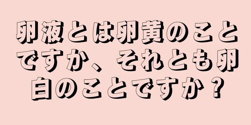 卵液とは卵黄のことですか、それとも卵白のことですか？