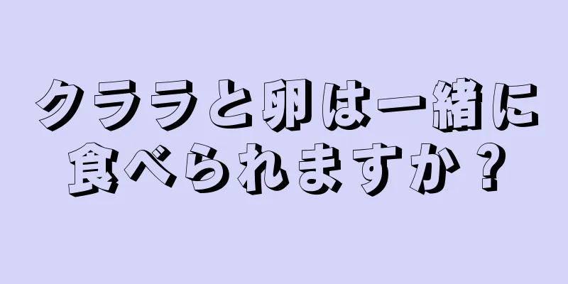 クララと卵は一緒に食べられますか？