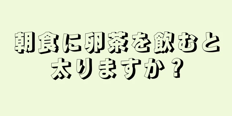 朝食に卵茶を飲むと太りますか？