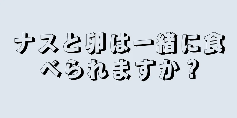 ナスと卵は一緒に食べられますか？