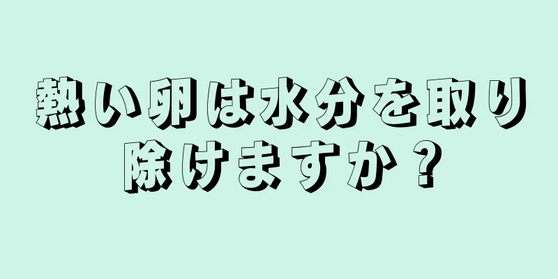 熱い卵は水分を取り除けますか？