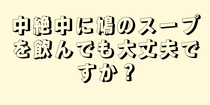 中絶中に鳩のスープを飲んでも大丈夫ですか？