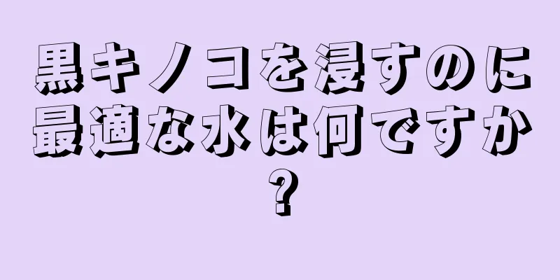 黒キノコを浸すのに最適な水は何ですか?