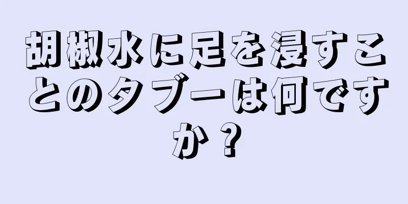 胡椒水に足を浸すことのタブーは何ですか？