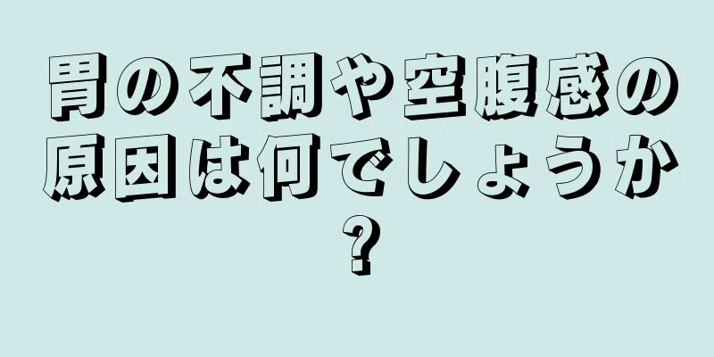 胃の不調や空腹感の原因は何でしょうか?