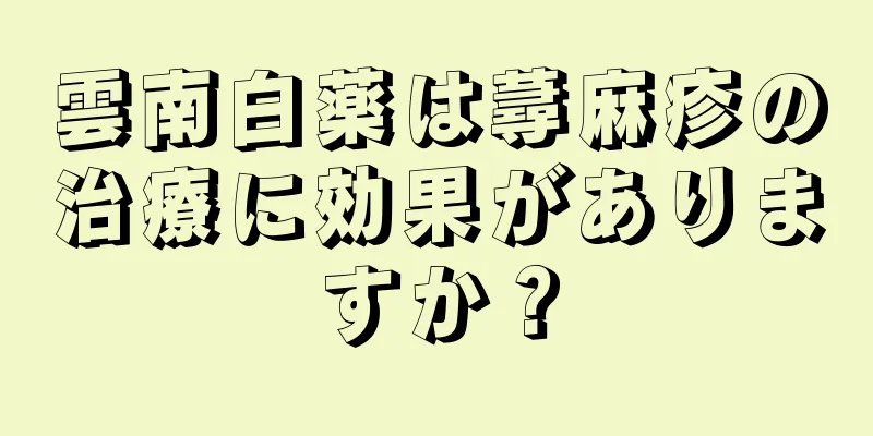 雲南白薬は蕁麻疹の治療に効果がありますか？