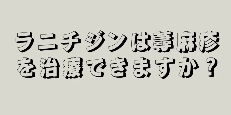 ラニチジンは蕁麻疹を治療できますか？