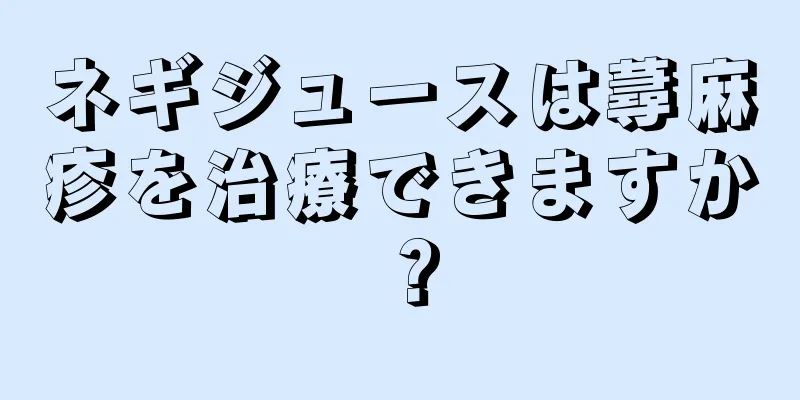 ネギジュースは蕁麻疹を治療できますか？