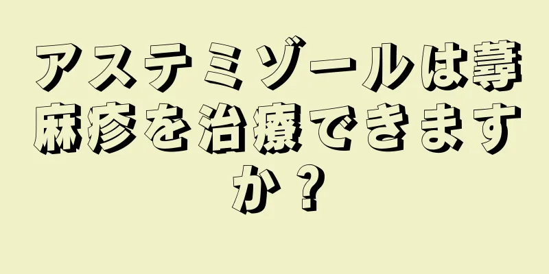 アステミゾールは蕁麻疹を治療できますか？