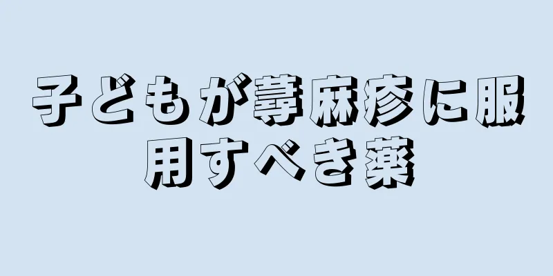 子どもが蕁麻疹に服用すべき薬