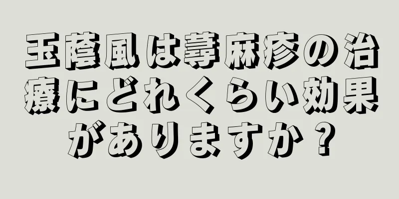 玉蔭風は蕁麻疹の治療にどれくらい効果がありますか？