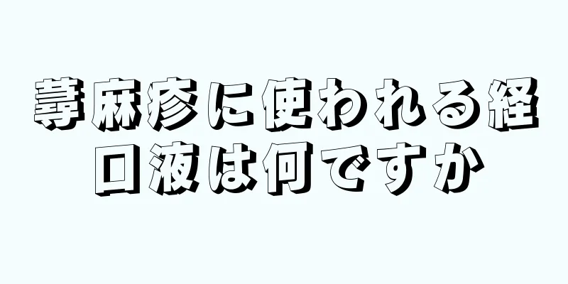 蕁麻疹に使われる経口液は何ですか