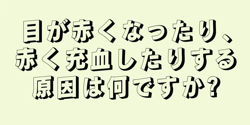 目が赤くなったり、赤く充血したりする原因は何ですか?