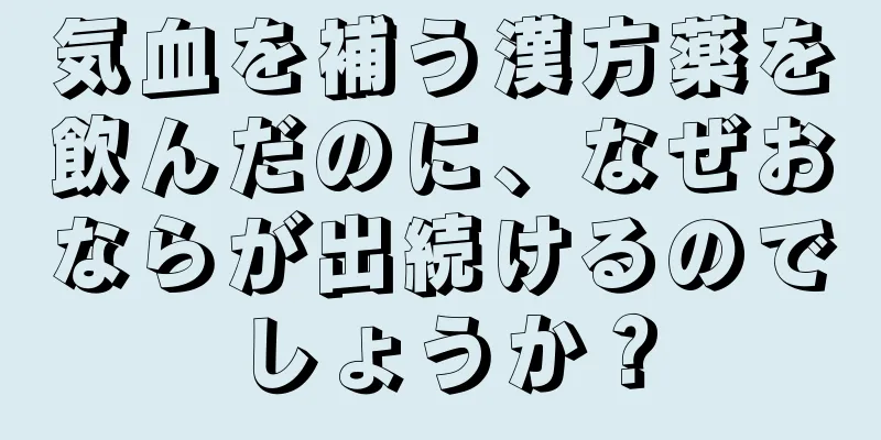 気血を補う漢方薬を飲んだのに、なぜおならが出続けるのでしょうか？