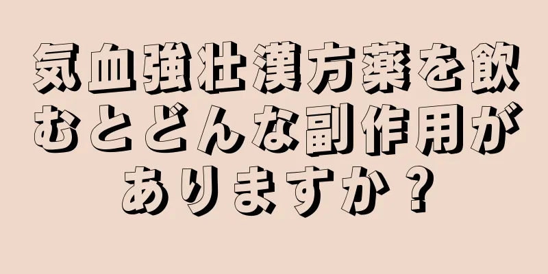 気血強壮漢方薬を飲むとどんな副作用がありますか？