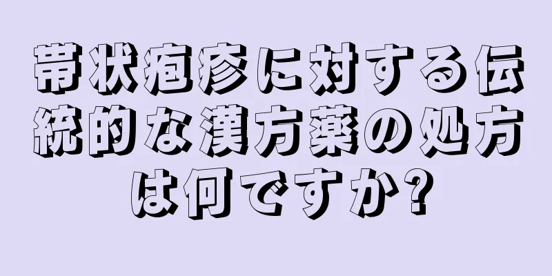 帯状疱疹に対する伝統的な漢方薬の処方は何ですか?