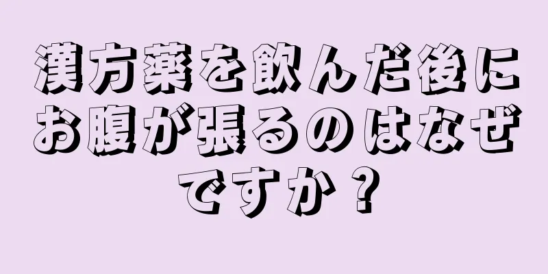 漢方薬を飲んだ後にお腹が張るのはなぜですか？