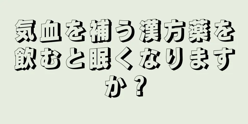 気血を補う漢方薬を飲むと眠くなりますか？