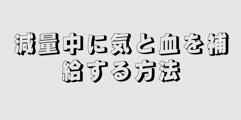 減量中に気と血を補給する方法