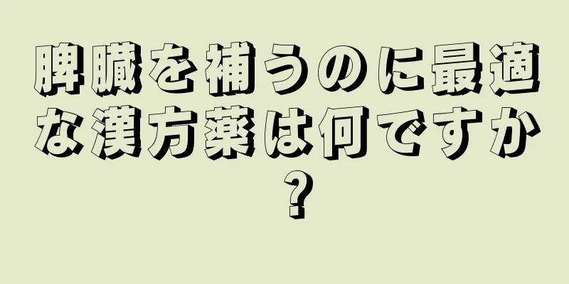 脾臓を補うのに最適な漢方薬は何ですか？