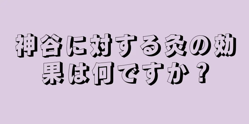 神谷に対する灸の効果は何ですか？