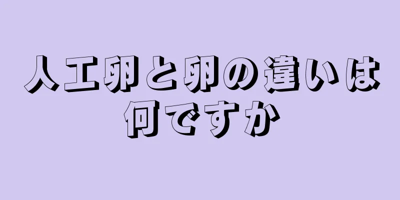 人工卵と卵の違いは何ですか