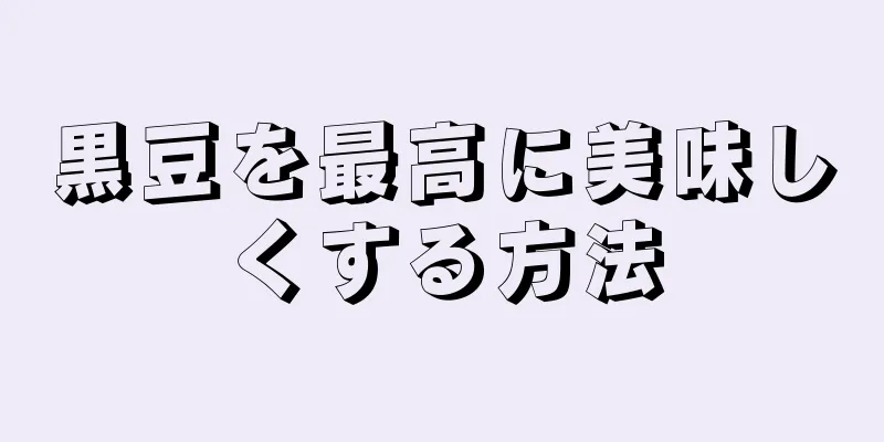 黒豆を最高に美味しくする方法