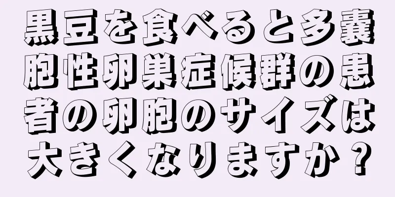 黒豆を食べると多嚢胞性卵巣症候群の患者の卵胞のサイズは大きくなりますか？