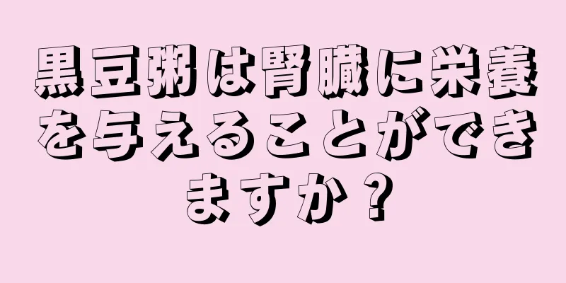 黒豆粥は腎臓に栄養を与えることができますか？