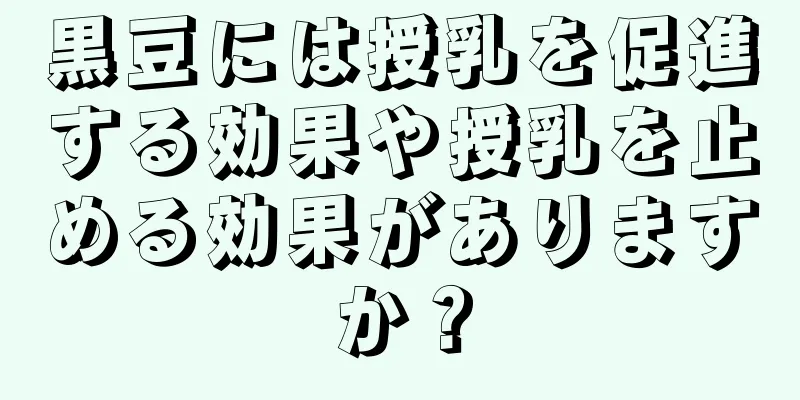 黒豆には授乳を促進する効果や授乳を止める効果がありますか？