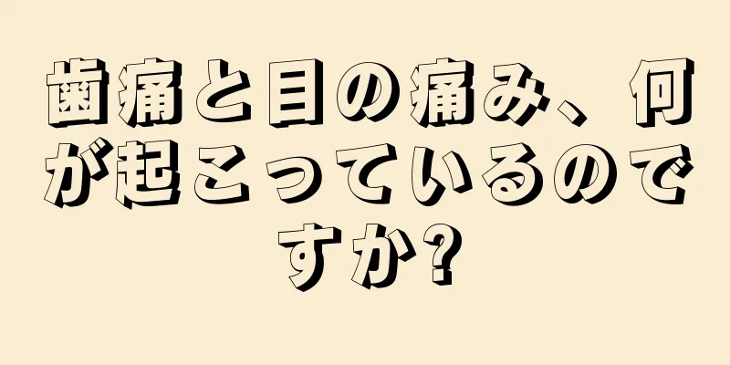 歯痛と目の痛み、何が起こっているのですか?