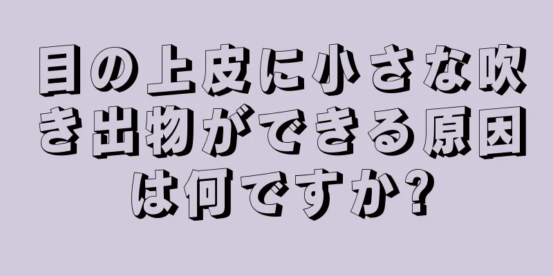 目の上皮に小さな吹き出物ができる原因は何ですか?