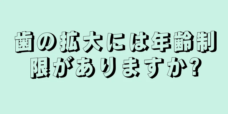 歯の拡大には年齢制限がありますか?