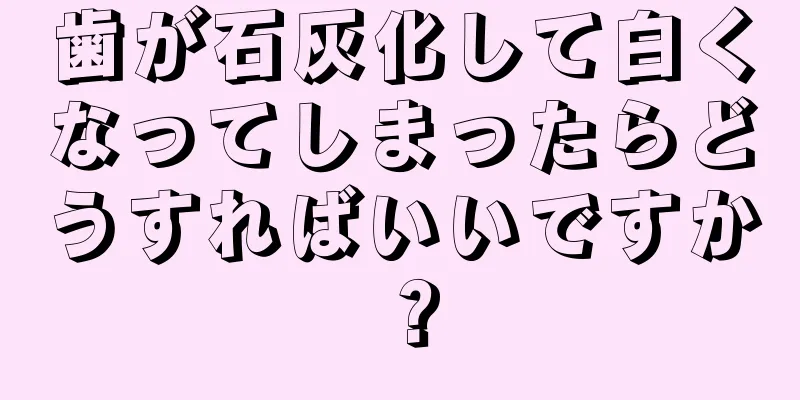 歯が石灰化して白くなってしまったらどうすればいいですか？