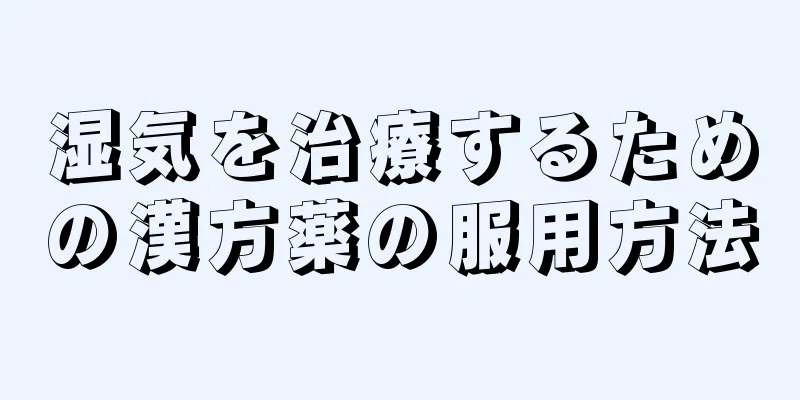 湿気を治療するための漢方薬の服用方法