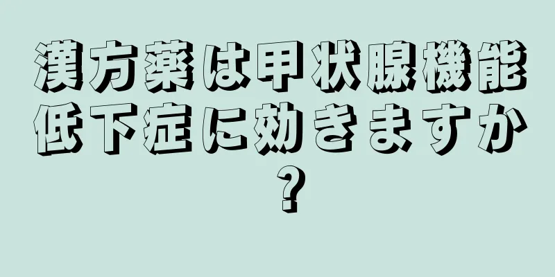 漢方薬は甲状腺機能低下症に効きますか？