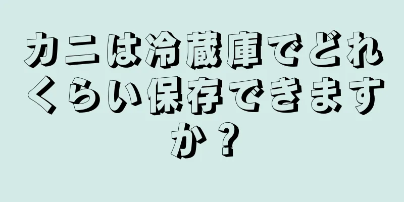 カニは冷蔵庫でどれくらい保存できますか？