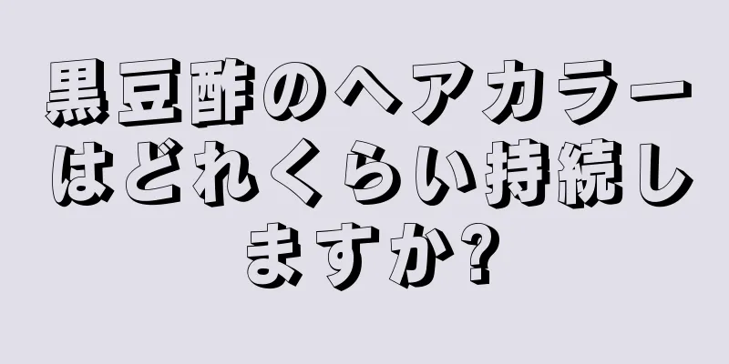 黒豆酢のヘアカラーはどれくらい持続しますか?