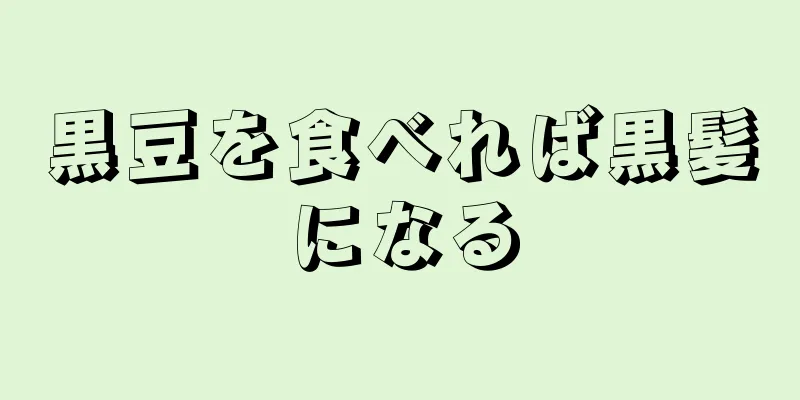 黒豆を食べれば黒髪になる