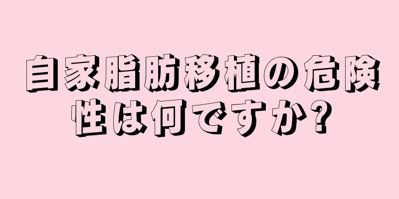 自家脂肪移植の危険性は何ですか?