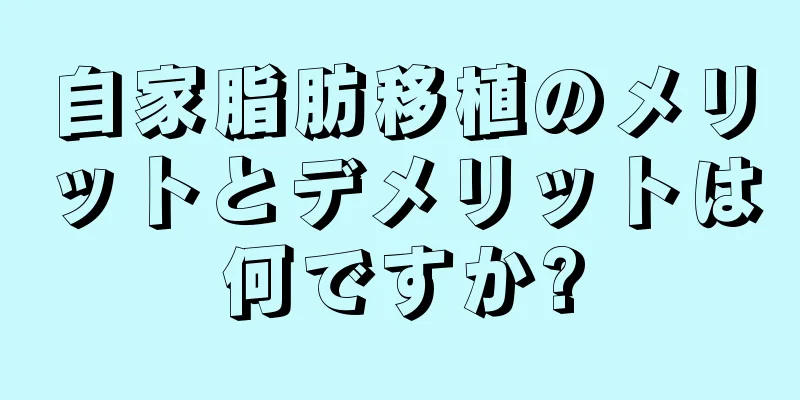 自家脂肪移植のメリットとデメリットは何ですか?