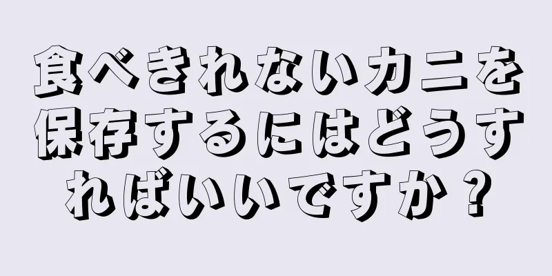 食べきれないカニを保存するにはどうすればいいですか？