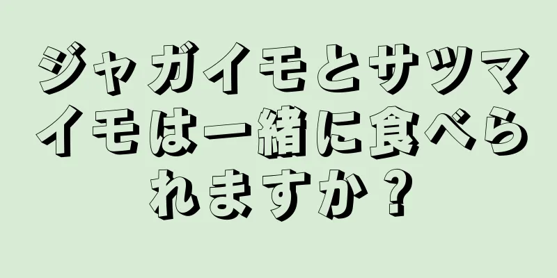 ジャガイモとサツマイモは一緒に食べられますか？