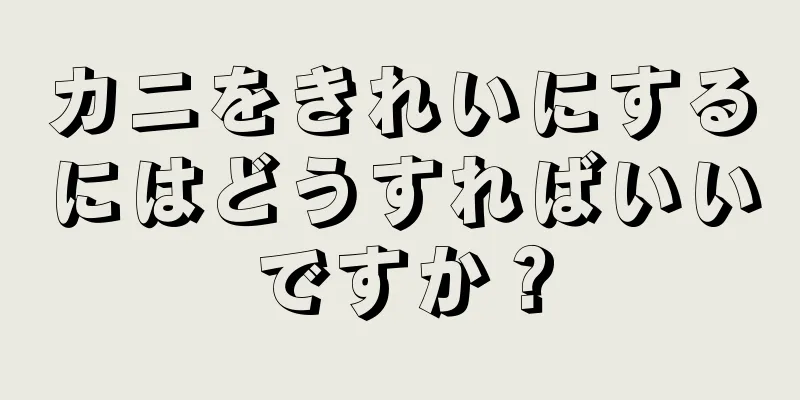 カニをきれいにするにはどうすればいいですか？