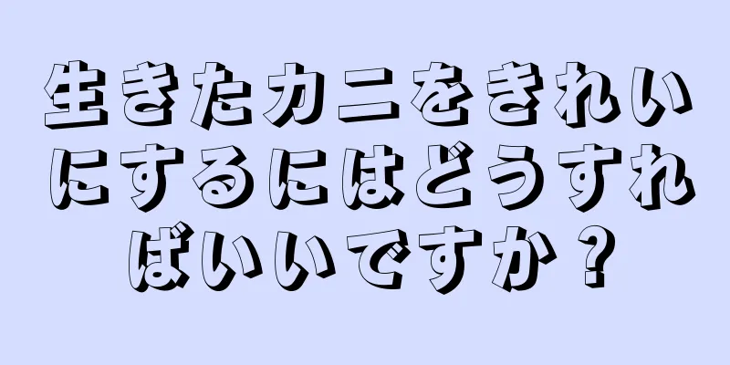 生きたカニをきれいにするにはどうすればいいですか？